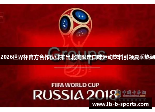 2026世界杯官方合作伙伴推出北美限定口味运动饮料引领夏季热潮