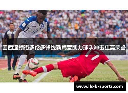 因西涅领衔多伦多锋线新篇章助力球队冲击更高荣誉