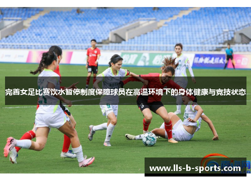 完善女足比赛饮水暂停制度保障球员在高温环境下的身体健康与竞技状态