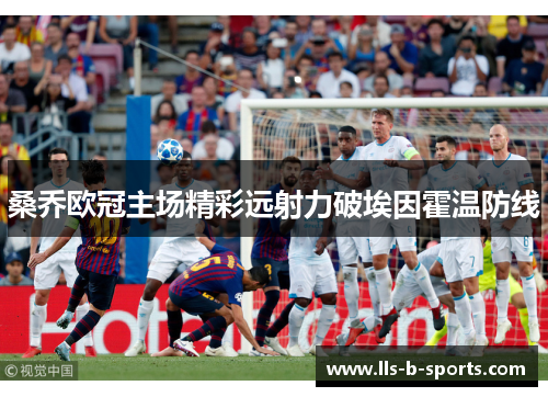桑乔欧冠主场精彩远射力破埃因霍温防线