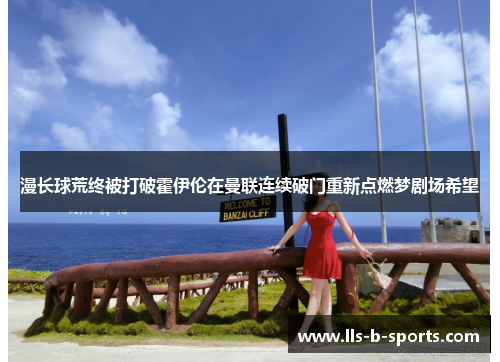 漫长球荒终被打破霍伊伦在曼联连续破门重新点燃梦剧场希望