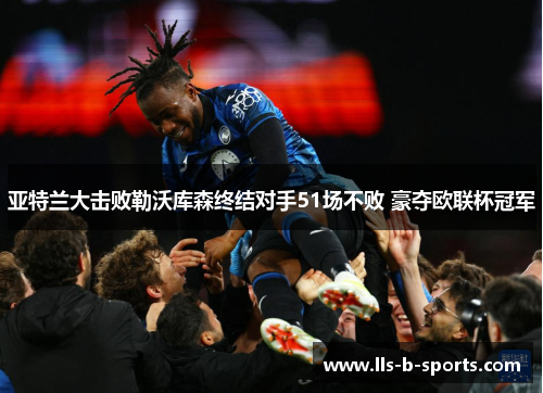亚特兰大击败勒沃库森终结对手51场不败 豪夺欧联杯冠军