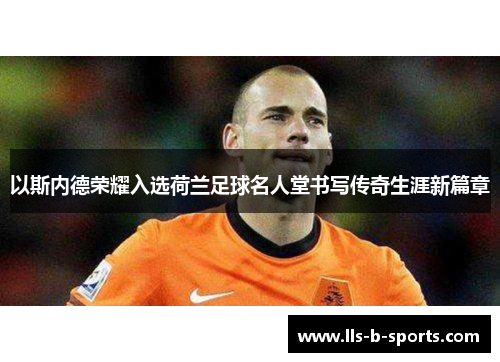 以斯内德荣耀入选荷兰足球名人堂书写传奇生涯新篇章
