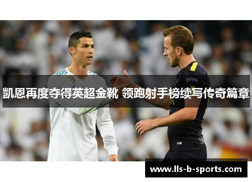 凯恩再度夺得英超金靴 领跑射手榜续写传奇篇章 凯恩再度夺得英超金靴 领跑射手榜续写传奇篇章