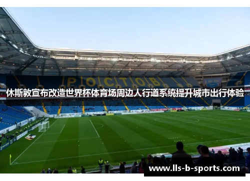 休斯敦宣布改造世界杯体育场周边人行道系统提升城市出行体验