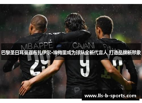 巴黎圣日耳曼宣布扎伊尔·埃梅里成为球队全新代言人 打造品牌新形象
