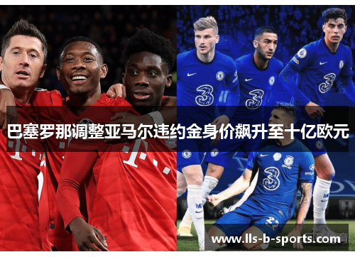 巴塞罗那调整亚马尔违约金身价飙升至十亿欧元