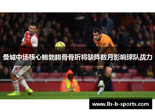 曼城中场核心鲍勃腓骨骨折将缺阵数月影响球队战力