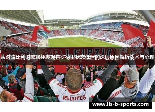 从对阵比利时欧联杯表现看罗德里状态低迷的深层原因解析战术与心理